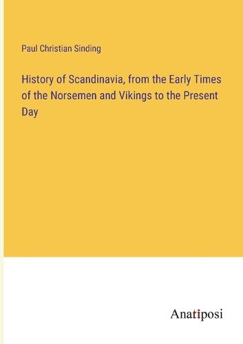 Cover image for History of Scandinavia, from the Early Times of the Norsemen and Vikings to the Present Day