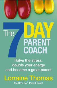 Cover image for The 7 Day Parent Coach: Halve the stress, double your energy and become a great parent