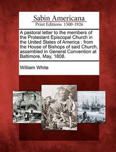 A Pastoral Letter to the Members of the Protestant Episcopal Church in the United States of America: From the House of Bishops of Said Church, Assembled in General Convention at Baltimore, May, 1808.