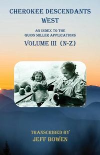 Cover image for Cherokee Descendants West Volume III (N-Z): An Index to the Guion Miller Applications