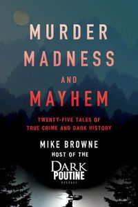 Cover image for Murder, Madness and Mayhem: Twenty-Five Tales of True Crime and Dark History