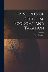 Cover image for Principles Of Political Economy And Taxation