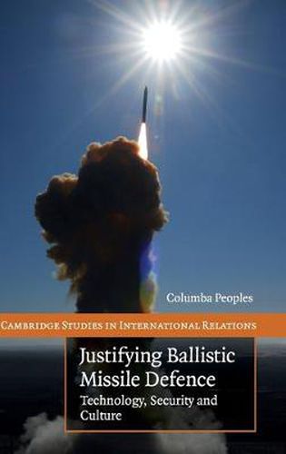 Cover image for Justifying Ballistic Missile Defence: Technology, Security and Culture