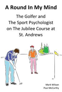 Cover image for A Round In My Mind: The Golfer and The Sport Psychologist on The Jubilee Course at St. Andrews