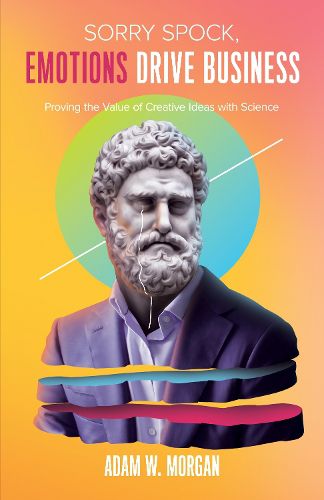 Cover image for Sorry Spock, Emotions Drive Business: Proving the Value of Creative Ideas With Science