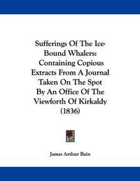 Cover image for Sufferings of the Ice-Bound Whalers: Containing Copious Extracts from a Journal Taken on the Spot by an Office of the Viewforth of Kirkaldy (1836)