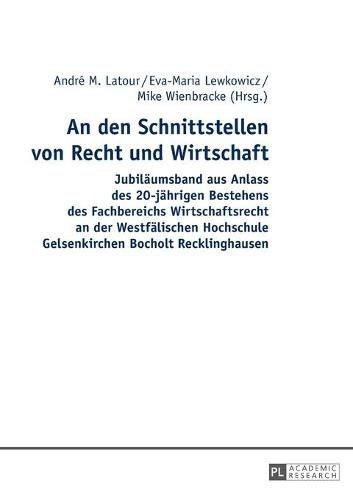 Cover image for An Den Schnittstellen Von Recht Und Wirtschaft: Jubilaeumsband Aus Anlass Des 20-Jaehrigen Bestehens Des Fachbereichs Wirtschaftsrecht an Der Westfaelischen Hochschule Gelsenkirchen Bocholt Recklinghausen