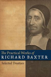 Cover image for The Practical Works of Richard Baxter: Selected Treatises