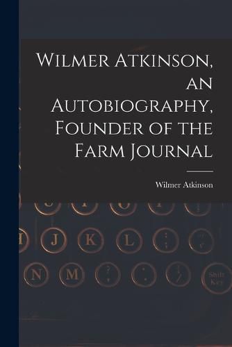 Cover image for Wilmer Atkinson, an Autobiography, Founder of the Farm Journal