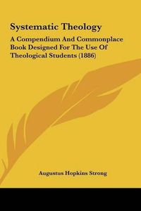 Cover image for Systematic Theology: A Compendium and Commonplace Book Designed for the Use of Theological Students (1886)