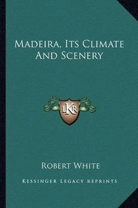 Cover image for Madeira, Its Climate and Scenery