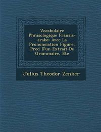 Cover image for Vocabulaire Phras Ologique Fran Ais-Arabe: Avec La Prononciation Figur E, PR C D D'Un Extrait de Grammaire, Etc