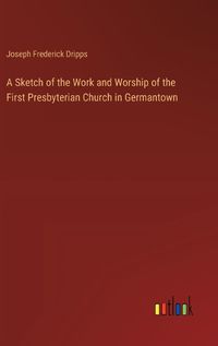 Cover image for A Sketch of the Work and Worship of the First Presbyterian Church in Germantown