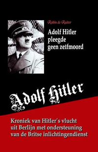 Cover image for Adolf Hitler pleegde geen zelfmoord: Kroniek van zijn vlucht uit Berlijn met ondersteuning van de Britse inlichtingendienst