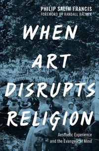Cover image for When Art Disrupts Religion: Aesthetic Experience and the Evangelical Mind