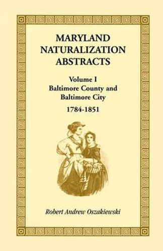 Cover image for Maryland Naturalization Abstracts, Volume I: Baltimore County and Baltimore City, 1784-1851