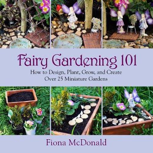 Cover image for Fairy Gardening 101: How to Design, Plant, Grow, and Create Over 25 Miniature Gardens