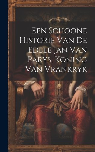 Cover image for Een Schoone Historie Van De Edele Jan Van Parys, Koning Van Vrankryk