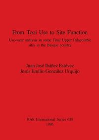 Cover image for From Tool Use to Site Function: Use-wear analysis in some Final Upper Palaeolithic sites in the Basque country