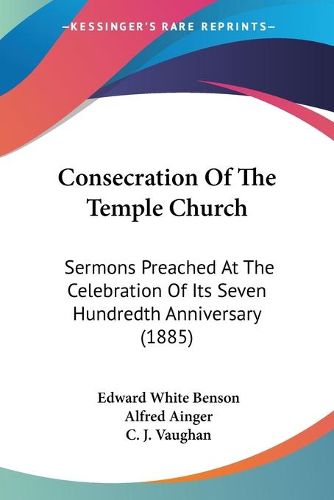 Cover image for Consecration of the Temple Church: Sermons Preached at the Celebration of Its Seven Hundredth Anniversary (1885)