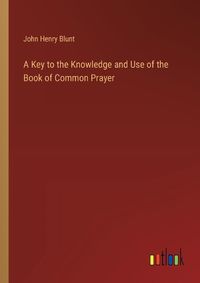 Cover image for A Key to the Knowledge and Use of the Book of Common Prayer