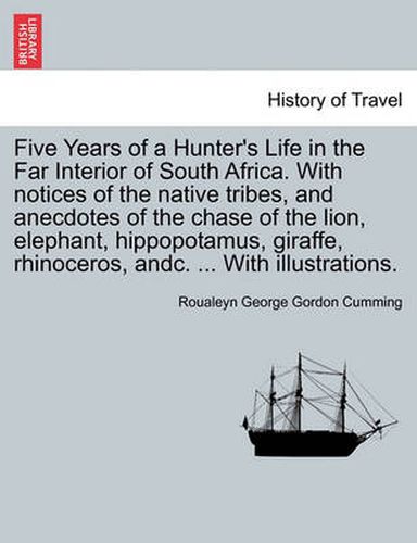 Cover image for Five Years of a Hunter's Life in the Far Interior of South Africa. with Notices of the Native Tribes, and Anecdotes of the Chase of the Lion, Elephant, Hippopotamus, Giraffe, Rhinoceros, Andc. ... with Illustrations.Vol.II