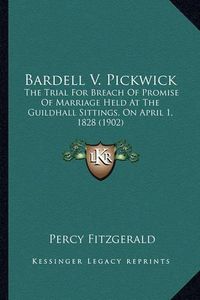 Cover image for Bardell V. Pickwick: The Trial for Breach of Promise of Marriage Held at the Guildhall Sittings, on April 1, 1828 (1902)