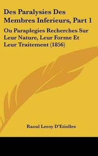 Cover image for Des Paralysies Des Membres Inferieurs, Part 1: Ou Paraplegies Recherches Sur Leur Nature, Leur Forme Et Leur Traitement (1856)