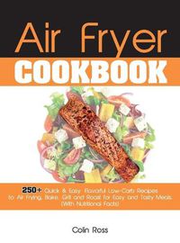 Cover image for Air Fryer Cookbook: 250+ Quick & Easy, Flavorful Low-Carb Recipes to Air Frying, Bake, Grill and Roast for Easy and Tasty Meals. (With Nutritional Facts). (June 2021 Edition)