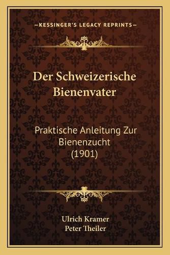 Der Schweizerische Bienenvater: Praktische Anleitung Zur Bienenzucht (1901)