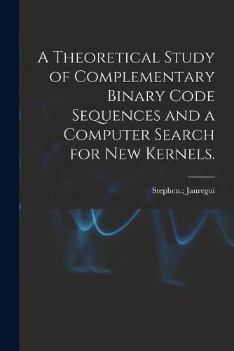 Cover image for A Theoretical Study of Complementary Binary Code Sequences and a Computer Search for New Kernels.