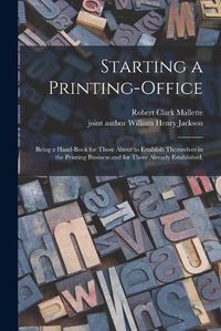 Cover image for Starting a Printing-office [microform]; Being a Hand-book for Those About to Establish Themselves in the Printing Business and for Those Already Established;