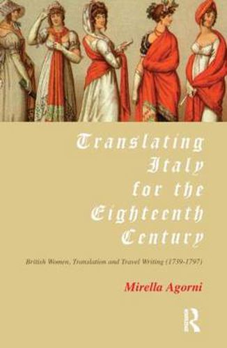 Cover image for Translating Italy for the Eighteenth Century: Women, Translation and Travel Writing 1739-1797
