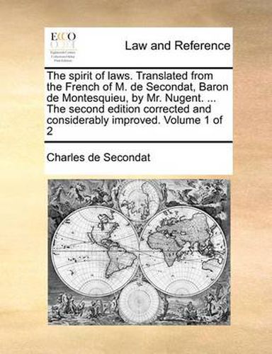 Cover image for The Spirit of Laws. Translated from the French of M. de Secondat, Baron de Montesquieu, by Mr. Nugent. ... the Second Edition Corrected and Considerably Improved. Volume 1 of 2