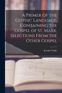 Cover image for A Primer of the Gothic Language, Containing the Gospel of St. Mark, Selections From the Other Gospel
