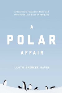 Cover image for A Polar Affair: Antarctica's Forgotten Hero and the Secret Love Lives of Penguins