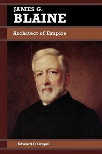 Cover image for James G. Blaine: Architect of Empire