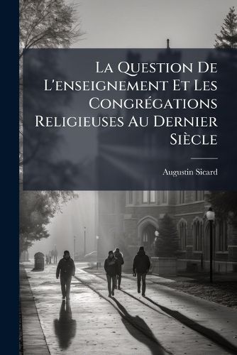 Cover image for La Question de L'Enseignement Et Les Congrgations Religieuses Au Dernier Sicle