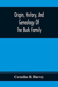 Cover image for Origin, History, And Genealogy Of The Buck Family; Including A Brief Narrative Of The Earliest Emigration To And Settlement Of Its Branches In America, And A Complete Tracing Of Every Lineal Descendant Of James Buck And Elizabeth Sherman, His Wife