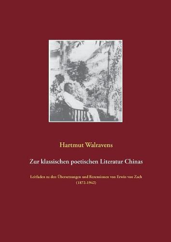 Zur klassischen poetischen Literatur Chinas: Leitfaden zu den UEbersetzungen und Rezensionen von Erwin von Zach (1872-1942)