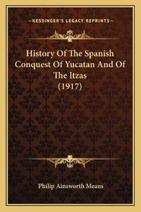 Cover image for History of the Spanish Conquest of Yucatan and of the Itzas (1917)