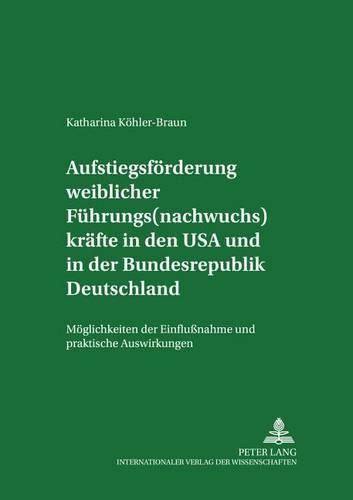 Aufstiegsfoerderung Weiblicher Fuehrungs(nachwuchs)Kraefte in Den USA Und in Der Bundesrepublik Deutschland: Moeglichkeiten Der Einflussnahme Und Praktische Auswirkungen