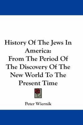 Cover image for History of the Jews in America: From the Period of the Discovery of the New World to the Present Time