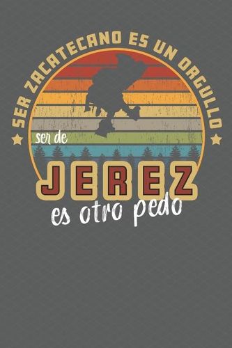Ser Zacatecano Es Un Orgullo Ser De Jerez Es Otra Pedo: Show your pride for Zacatecas Mexico with this journal/notebook