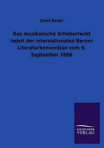 Cover image for Das Musikalische Urheberrecht Nebst Der Internationalen Berner Literaturkonvention Vom 9. September 1886