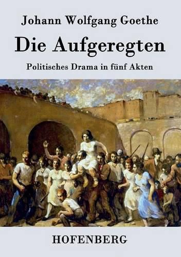 Die Aufgeregten: Politisches Drama in funf Akten