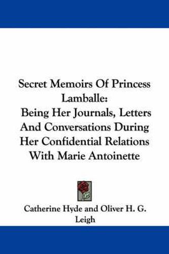 Cover image for Secret Memoirs of Princess Lamballe: Being Her Journals, Letters and Conversations During Her Confidential Relations with Marie Antoinette