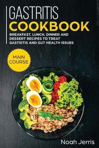 Cover image for Gastritis Cookbook: MAIN COURSE - Breakfast, Lunch, Dinner and Dessert Recipes to Treat Gastritis and GUT Health Issues