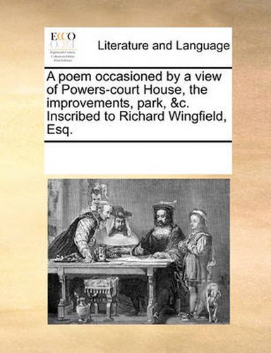 Cover image for A Poem Occasioned by a View of Powers-Court House, the Improvements, Park, &C. Inscribed to Richard Wingfield, Esq.