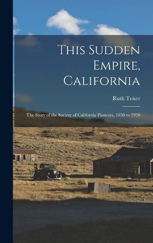 Cover image for This Sudden Empire, California; the Story of the Society of California Pioneers, 1850 to 1950